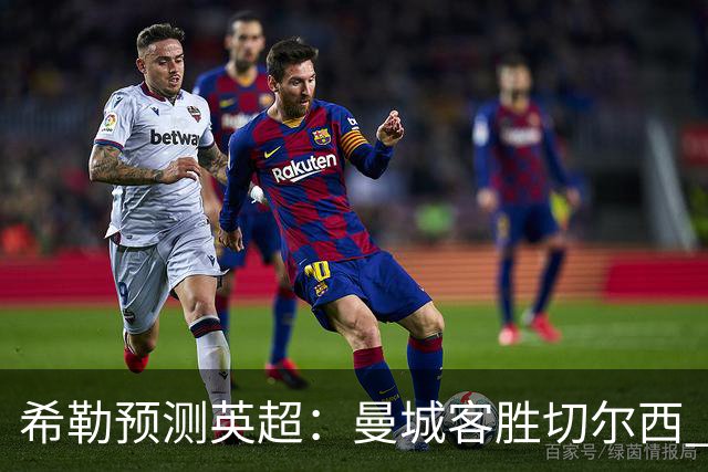 希勒预测英超：曼城客胜切尔西 枪手红军热刺皆胜