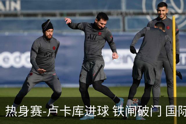热身赛-卢卡库进球 铁闸破门 国际米兰2-4负黄潜